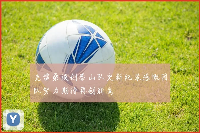 克雷桑谈创泰山队史新纪录感慨团队努力期待再创新高