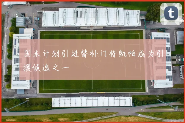 国米计划引进替补门将凯帕成为引援候选之一