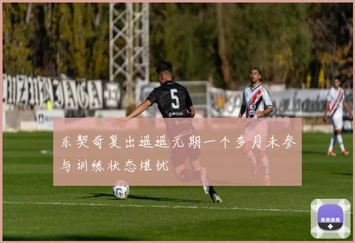 东契奇复出遥遥无期一个多月未参与训练状态堪忧