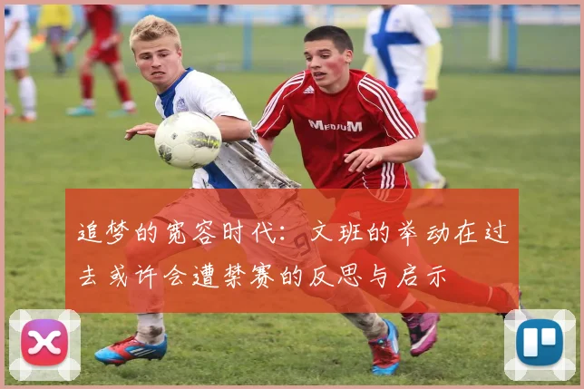 追梦的宽容时代：文班的举动在过去或许会遭禁赛的反思与启示
