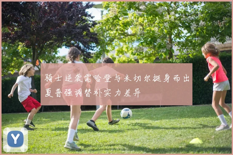 骑士逆袭需哈登与米切尔挺身而出夏普强调替补实力差异